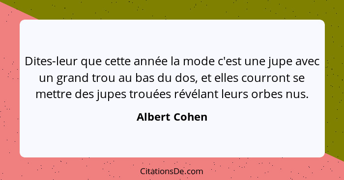 Dites-leur que cette année la mode c'est une jupe avec un grand trou au bas du dos, et elles courront se mettre des jupes trouées révél... - Albert Cohen