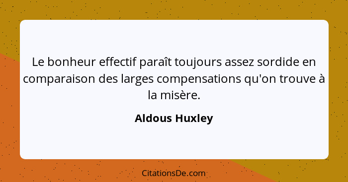 Le bonheur effectif paraît toujours assez sordide en comparaison des larges compensations qu'on trouve à la misère.... - Aldous Huxley