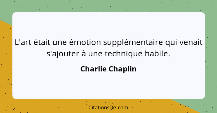 L'art était une émotion supplémentaire qui venait s'ajouter à une technique habile.... - Charlie Chaplin