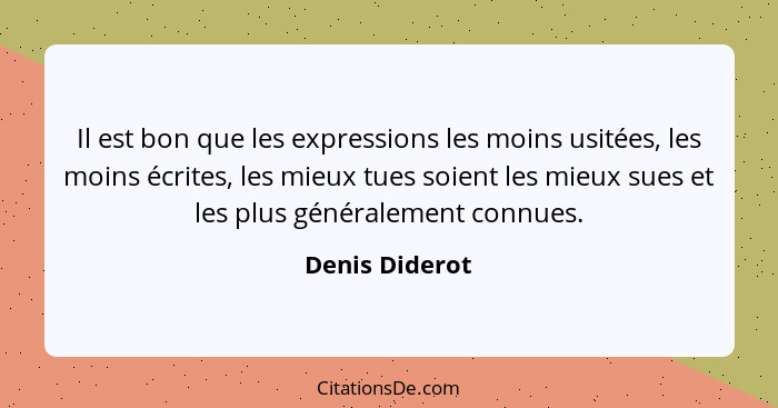 Il est bon que les expressions les moins usitées, les moins écrites, les mieux tues soient les mieux sues et les plus généralement con... - Denis Diderot