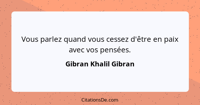 Vous parlez quand vous cessez d'être en paix avec vos pensées.... - Gibran Khalil Gibran