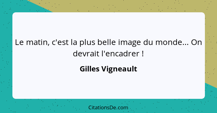 Le matin, c'est la plus belle image du monde... On devrait l'encadrer !... - Gilles Vigneault