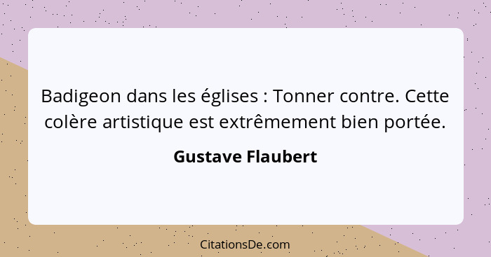 Badigeon dans les églises : Tonner contre. Cette colère artistique est extrêmement bien portée.... - Gustave Flaubert