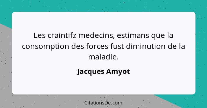 Les craintifz medecins, estimans que la consomption des forces fust diminution de la maladie.... - Jacques Amyot