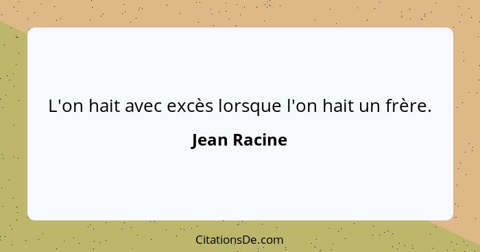 L'on hait avec excès lorsque l'on hait un frère.... - Jean Racine