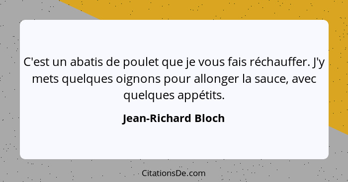 C'est un abatis de poulet que je vous fais réchauffer. J'y mets quelques oignons pour allonger la sauce, avec quelques appétits.... - Jean-Richard Bloch