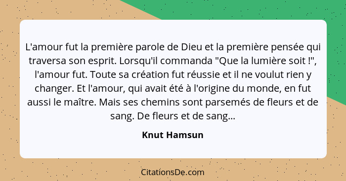 L'amour fut la première parole de Dieu et la première pensée qui traversa son esprit. Lorsqu'il commanda "Que la lumière soit !", l... - Knut Hamsun