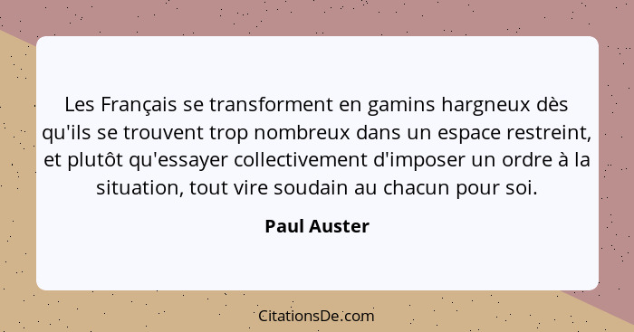 Les Français se transforment en gamins hargneux dès qu'ils se trouvent trop nombreux dans un espace restreint, et plutôt qu'essayer coll... - Paul Auster