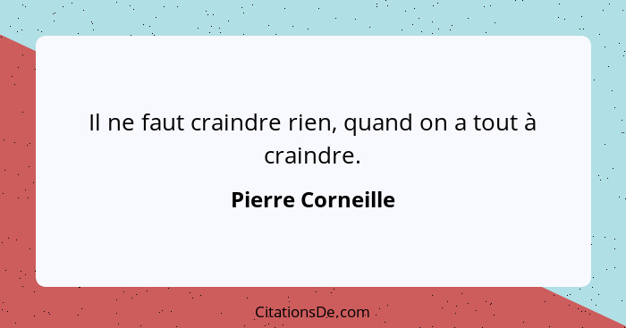 Il ne faut craindre rien, quand on a tout à craindre.... - Pierre Corneille