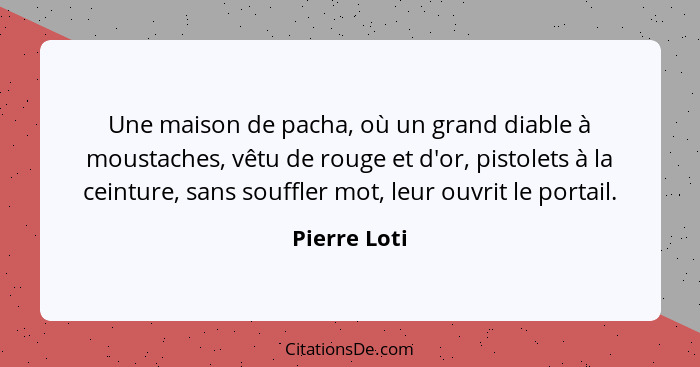 Une maison de pacha, où un grand diable à moustaches, vêtu de rouge et d'or, pistolets à la ceinture, sans souffler mot, leur ouvrit le... - Pierre Loti