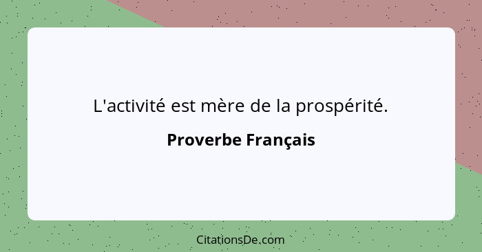 L'activité est mère de la prospérité.... - Proverbe Français