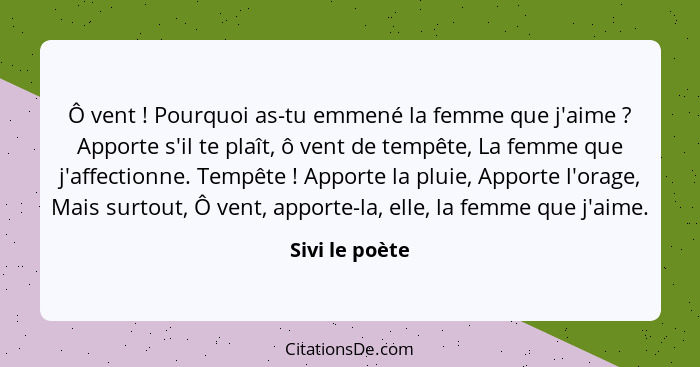 Ô vent ! Pourquoi as-tu emmené la femme que j'aime ? Apporte s'il te plaît, ô vent de tempête, La femme que j'affectionne. T... - Sivi le poète