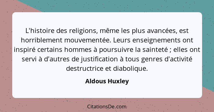 L'histoire des religions, même les plus avancées, est horriblement mouvementée. Leurs enseignements ont inspiré certains hommes à pour... - Aldous Huxley
