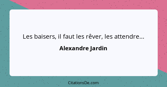 Les baisers, il faut les rêver, les attendre...... - Alexandre Jardin