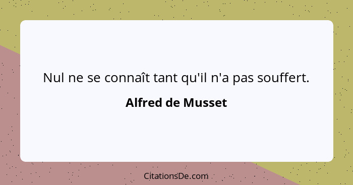 Nul ne se connaît tant qu'il n'a pas souffert.... - Alfred de Musset