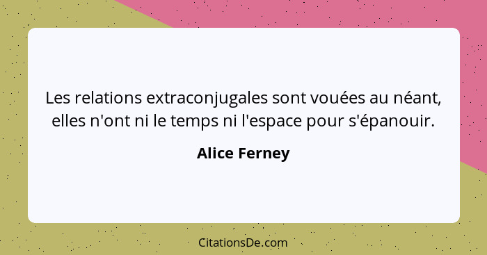 Les relations extraconjugales sont vouées au néant, elles n'ont ni le temps ni l'espace pour s'épanouir.... - Alice Ferney