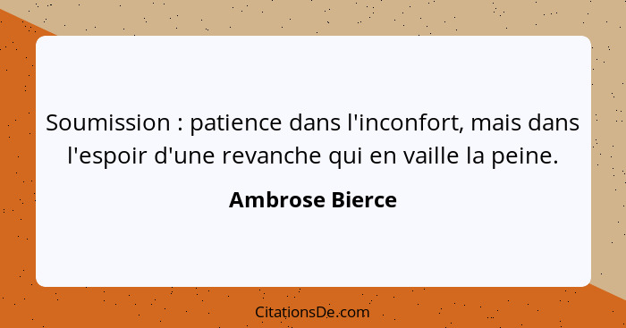 Soumission : patience dans l'inconfort, mais dans l'espoir d'une revanche qui en vaille la peine.... - Ambrose Bierce