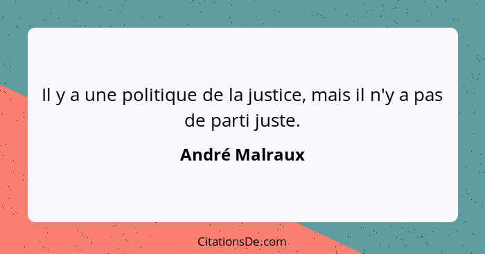Il y a une politique de la justice, mais il n'y a pas de parti juste.... - André Malraux