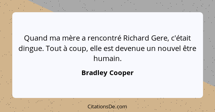 Quand ma mère a rencontré Richard Gere, c'était dingue. Tout à coup, elle est devenue un nouvel être humain.... - Bradley Cooper