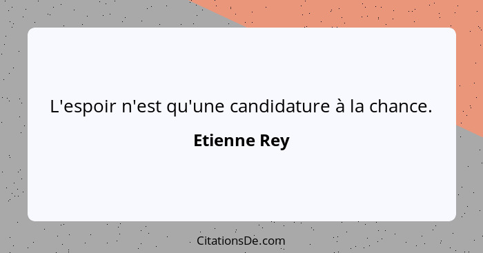 L'espoir n'est qu'une candidature à la chance.... - Etienne Rey