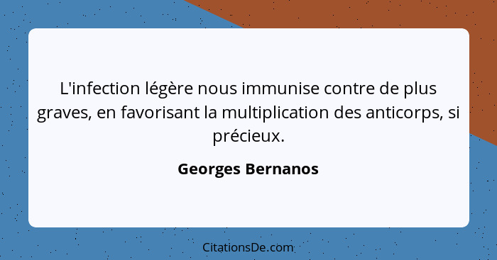 L'infection légère nous immunise contre de plus graves, en favorisant la multiplication des anticorps, si précieux.... - Georges Bernanos