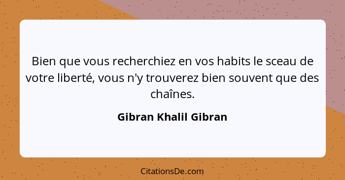 Bien que vous recherchiez en vos habits le sceau de votre liberté, vous n'y trouverez bien souvent que des chaînes.... - Gibran Khalil Gibran