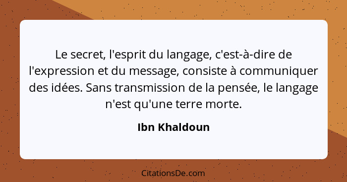 Le secret, l'esprit du langage, c'est-à-dire de l'expression et du message, consiste à communiquer des idées. Sans transmission de la p... - Ibn Khaldoun