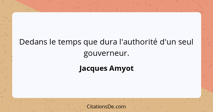 Dedans le temps que dura l'authorité d'un seul gouverneur.... - Jacques Amyot