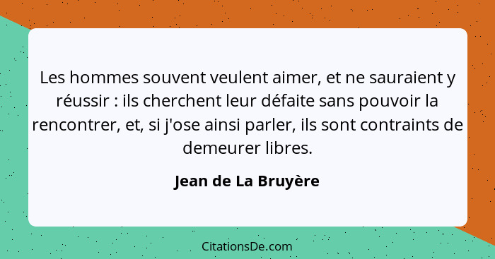 Les hommes souvent veulent aimer, et ne sauraient y réussir : ils cherchent leur défaite sans pouvoir la rencontrer, et, si... - Jean de La Bruyère