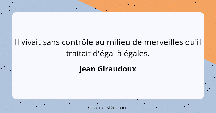 Il vivait sans contrôle au milieu de merveilles qu'il traitait d'égal à égales.... - Jean Giraudoux