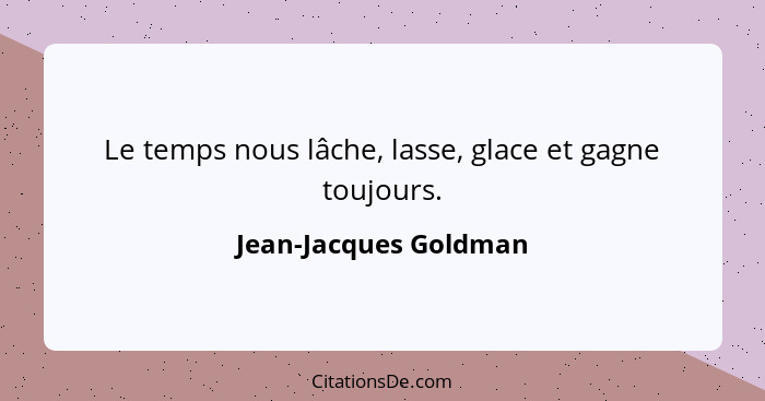 Le temps nous lâche, lasse, glace et gagne toujours.... - Jean-Jacques Goldman