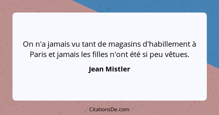 On n'a jamais vu tant de magasins d'habillement à Paris et jamais les filles n'ont été si peu vêtues.... - Jean Mistler