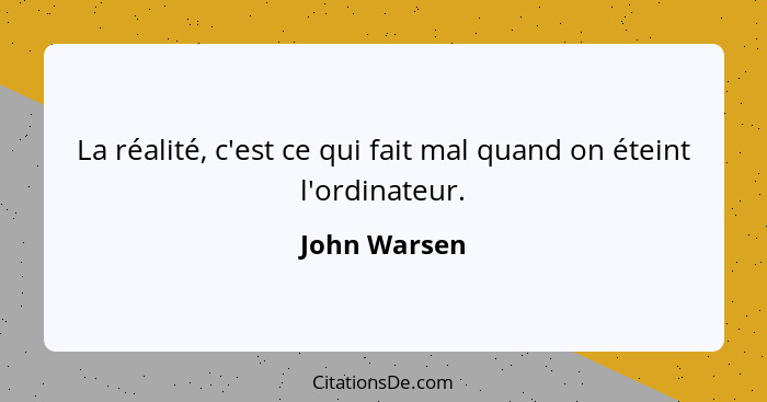 La réalité, c'est ce qui fait mal quand on éteint l'ordinateur.... - John Warsen