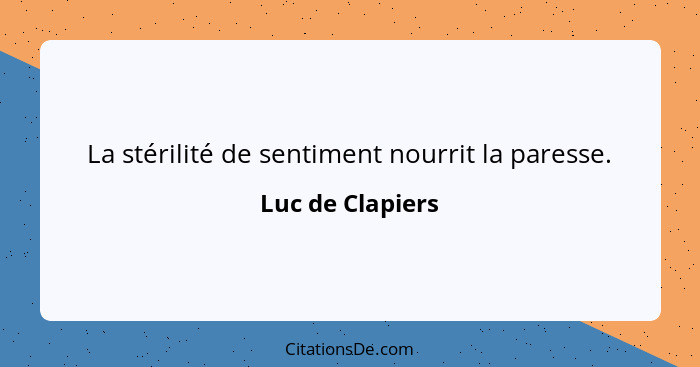 La stérilité de sentiment nourrit la paresse.... - Luc de Clapiers