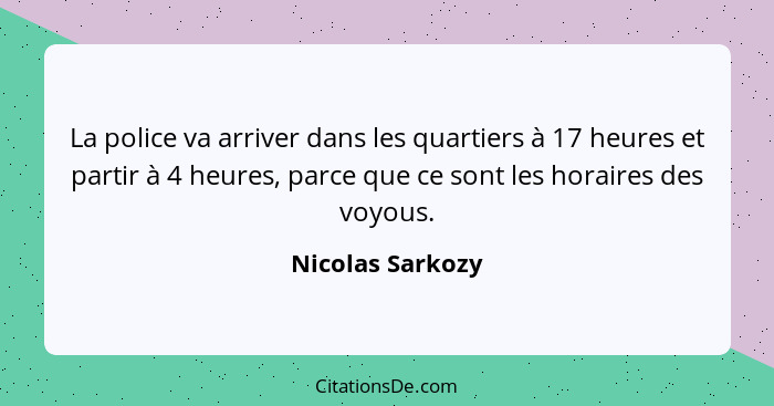 La police va arriver dans les quartiers à 17 heures et partir à 4 heures, parce que ce sont les horaires des voyous.... - Nicolas Sarkozy