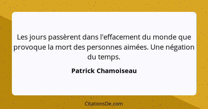 Les jours passèrent dans l'effacement du monde que provoque la mort des personnes aimées. Une négation du temps.... - Patrick Chamoiseau