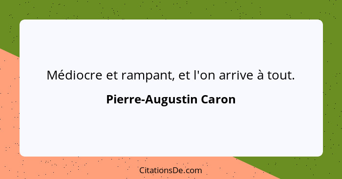 Médiocre et rampant, et l'on arrive à tout.... - Pierre-Augustin Caron