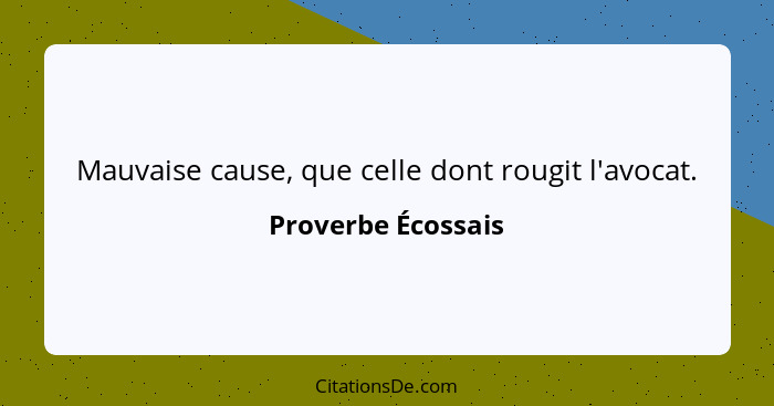 Mauvaise cause, que celle dont rougit l'avocat.... - Proverbe Écossais