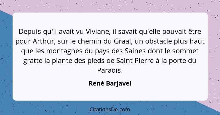 Depuis qu'il avait vu Viviane, il savait qu'elle pouvait être pour Arthur, sur le chemin du Graal, un obstacle plus haut que les monta... - René Barjavel