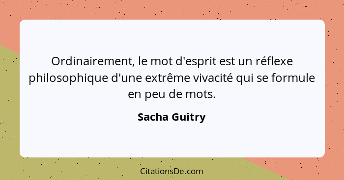 Ordinairement, le mot d'esprit est un réflexe philosophique d'une extrême vivacité qui se formule en peu de mots.... - Sacha Guitry