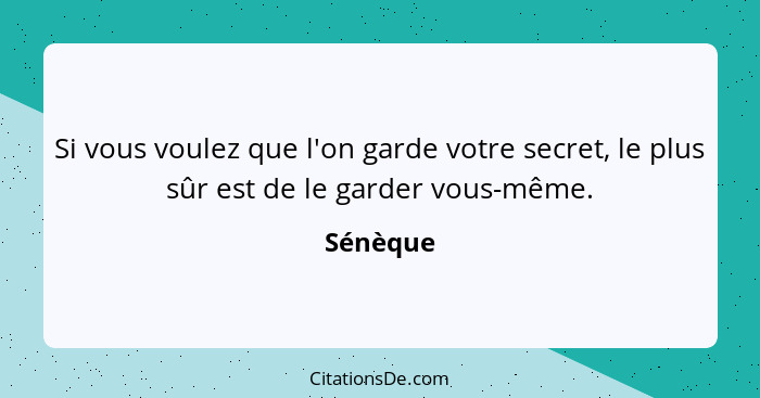 Si vous voulez que l'on garde votre secret, le plus sûr est de le garder vous-même.... - Sénèque