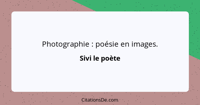 Photographie : poésie en images.... - Sivi le poète