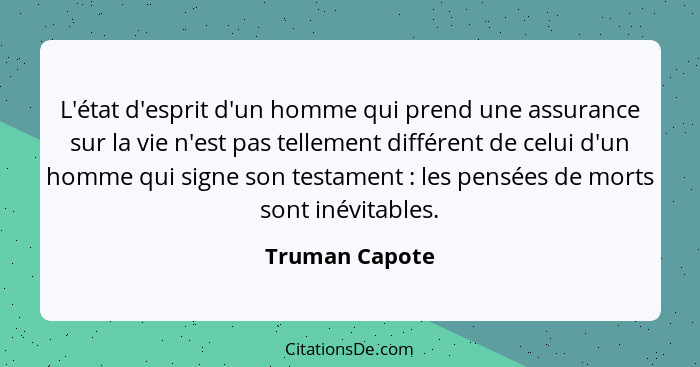 L'état d'esprit d'un homme qui prend une assurance sur la vie n'est pas tellement différent de celui d'un homme qui signe son testamen... - Truman Capote