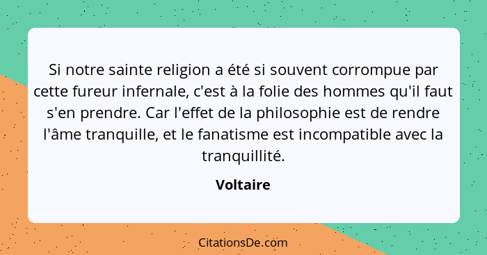 Si notre sainte religion a été si souvent corrompue par cette fureur infernale, c'est à la folie des hommes qu'il faut s'en prendre. Car l'... - Voltaire