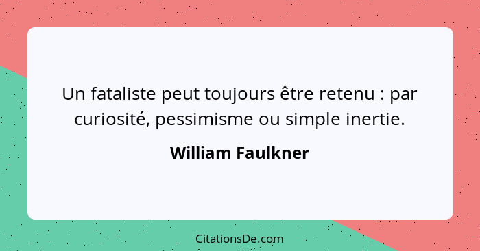 Un fataliste peut toujours être retenu : par curiosité, pessimisme ou simple inertie.... - William Faulkner