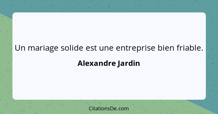 Un mariage solide est une entreprise bien friable.... - Alexandre Jardin