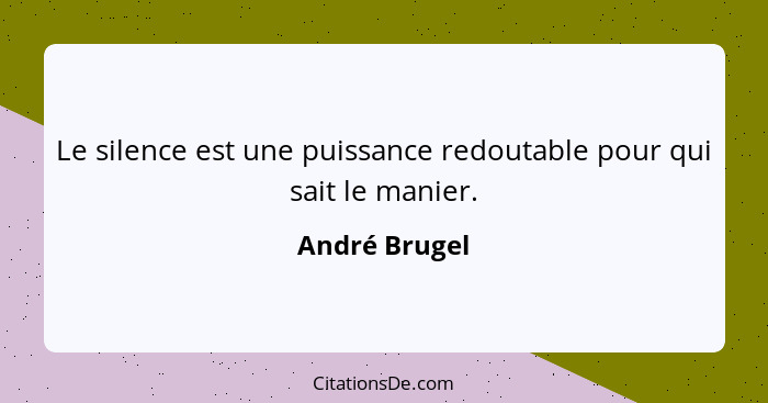 Le silence est une puissance redoutable pour qui sait le manier.... - André Brugel