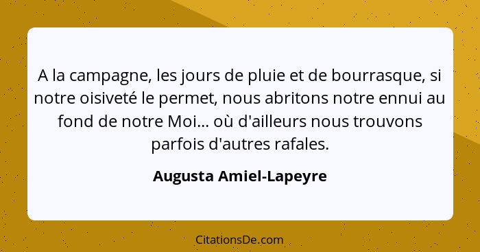 A la campagne, les jours de pluie et de bourrasque, si notre oisiveté le permet, nous abritons notre ennui au fond de notre Mo... - Augusta Amiel-Lapeyre