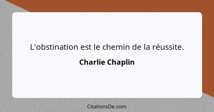 L'obstination est le chemin de la réussite.... - Charlie Chaplin