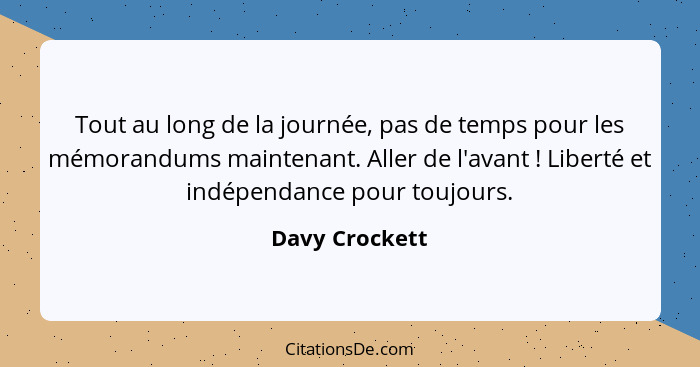 Tout au long de la journée, pas de temps pour les mémorandums maintenant. Aller de l'avant ! Liberté et indépendance pour toujour... - Davy Crockett